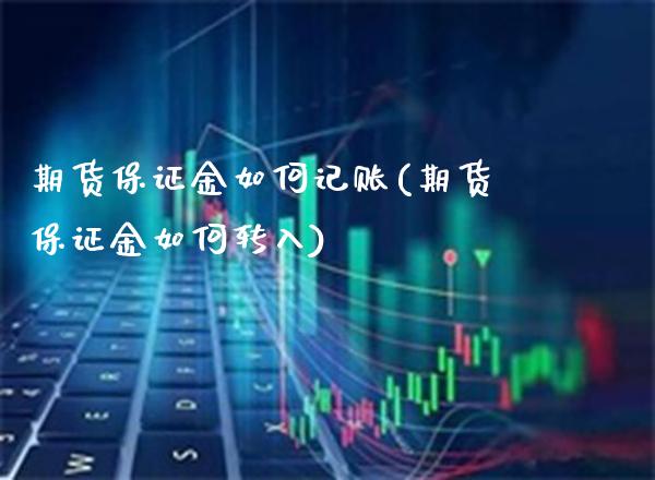 期货保证金如何记账(期货保证金如何转入)_https://www.xmqjcw.com_基金理财_第1张