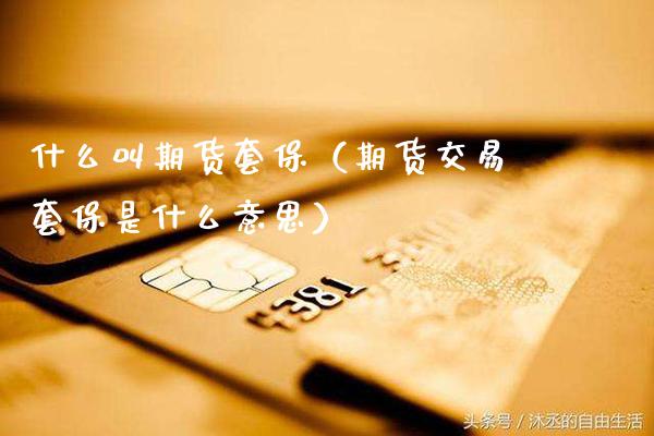 什么叫期货套保（期货交易套保是什么意思）_https://www.xmqjcw.com_期货直播室_第1张