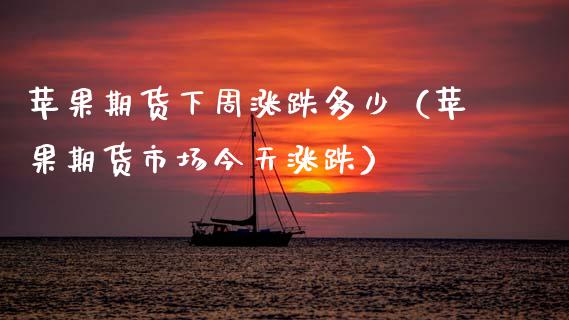 苹果期货下周涨跌多少（苹果期货市场今天涨跌）_https://www.xmqjcw.com_期货直播室_第1张
