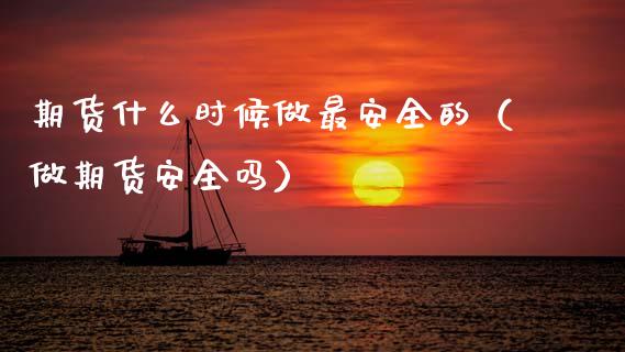 期货什么时候做最安全的（做期货安全吗）_https://www.xmqjcw.com_期货投资_第1张