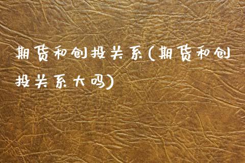 期货和创投关系(期货和创投关系大吗)_https://www.xmqjcw.com_期货直播室_第1张
