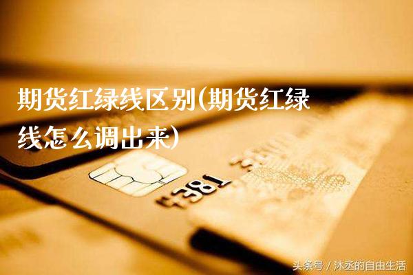 期货红绿线区别(期货红绿线怎么调出来)_https://www.xmqjcw.com_基金理财_第1张