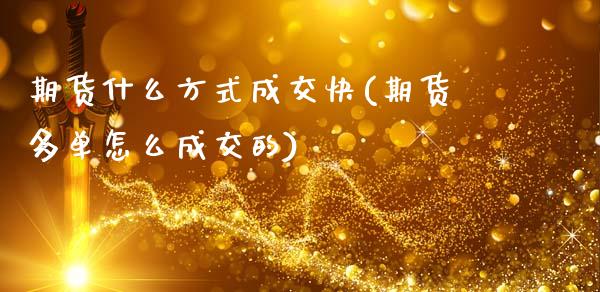 期货什么方式成交快(期货多单怎么成交的)_https://www.xmqjcw.com_基金理财_第1张
