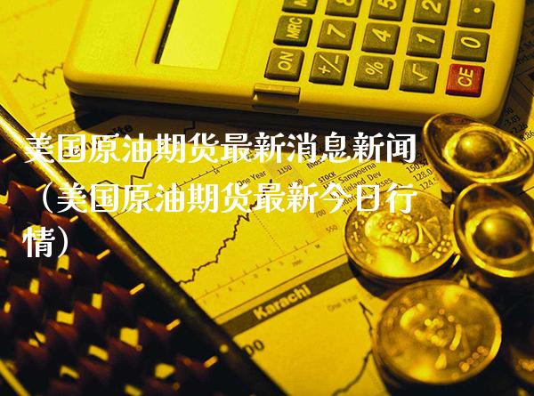 美国原油期货最新消息新闻（美国原油期货最新今日行情）_https://www.xmqjcw.com_期货投资_第1张
