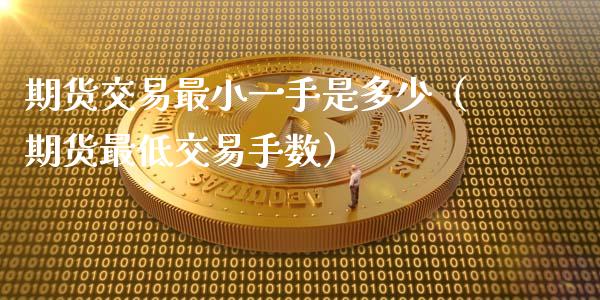 期货交易最小一手是多少（期货最低交易手数）_https://www.xmqjcw.com_期货行情_第1张