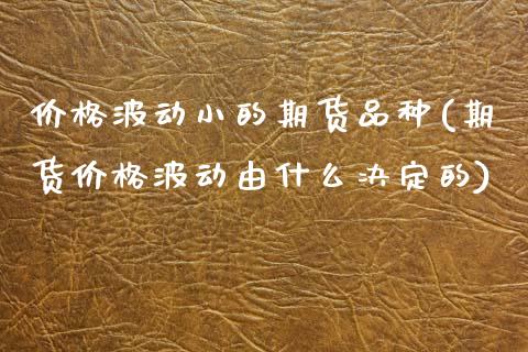 价格波动小的期货品种(期货价格波动由什么决定的)_https://www.xmqjcw.com_期货投资_第1张