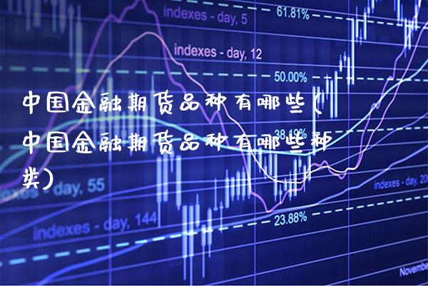 中国金融期货品种有哪些(中国金融期货品种有哪些种类)_https://www.xmqjcw.com_期货投资_第1张