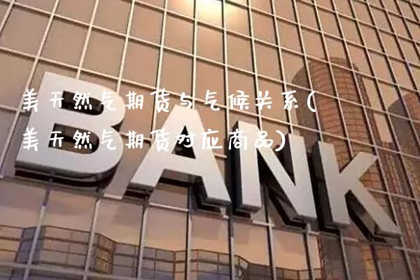美天然气期货与气候关系(美天然气期货对应商品)_https://www.xmqjcw.com_期货直播室_第1张