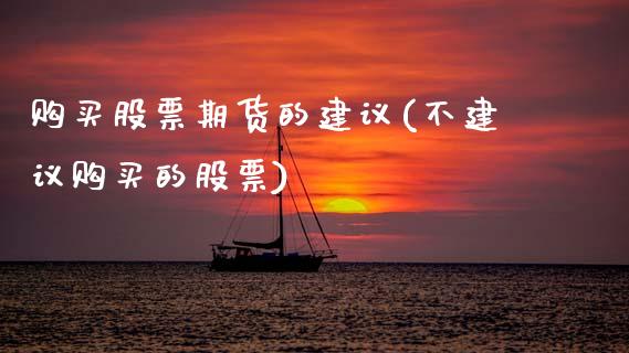 购买股票期货的建议(不建议购买的股票)_https://www.xmqjcw.com_期货投资_第1张