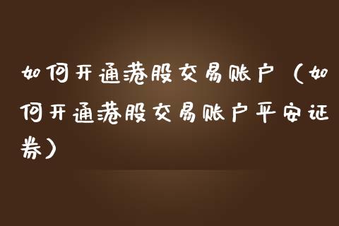 如何开通港股交易账户（如何开通港股交易账户平安证券）_https://www.xmqjcw.com_期货投资_第1张