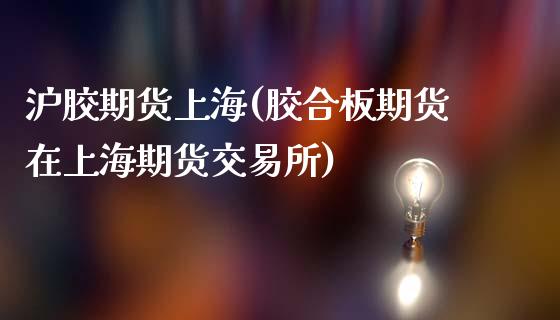 沪胶期货上海(胶合板期货在上海期货交易所)_https://www.xmqjcw.com_期货投资_第1张