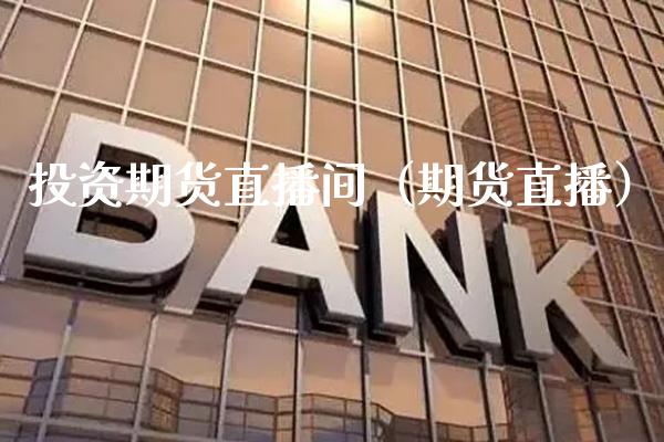 投资期货直播间（期货直播）_https://www.xmqjcw.com_期货行情_第1张