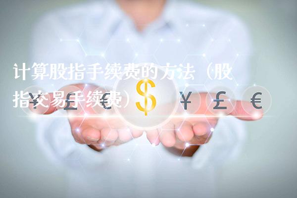 计算股指手续费的方法（股指交易手续费）_https://www.xmqjcw.com_期货直播室_第1张