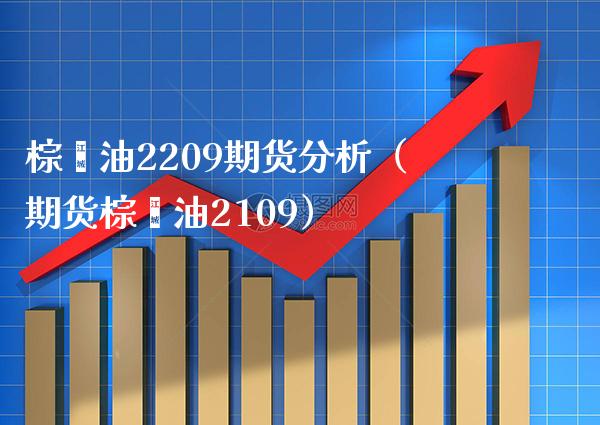棕榈油2209期货分析（期货棕榈油2109）_https://www.xmqjcw.com_期货行情_第1张
