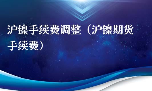 沪镍手续费调整（沪镍期货手续费）_https://www.xmqjcw.com_期货投资_第1张