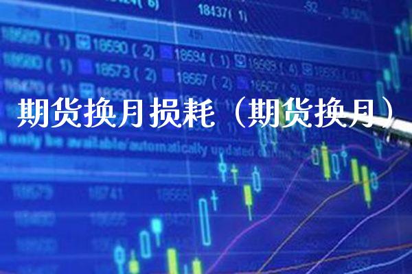 期货换月损耗（期货换月）_https://www.xmqjcw.com_期货投资_第1张