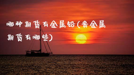 哪种期货有金属铅(贵金属期货有哪些)_https://www.xmqjcw.com_基金理财_第1张