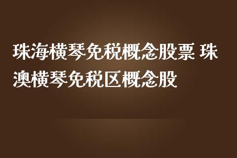 珠海横琴免税概念股票 珠澳横琴免税区概念股_https://www.xmqjcw.com_股票投资_第1张