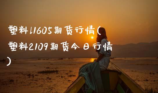 塑料l1605期货行情(塑料2109期货今日行情)_https://www.xmqjcw.com_期货百科_第1张