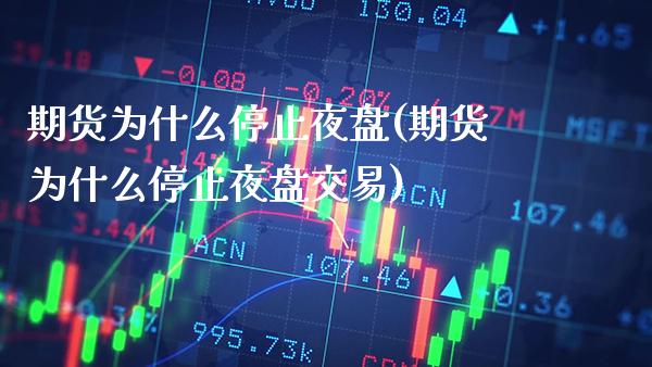 期货为什么停止夜盘(期货为什么停止夜盘交易)_https://www.xmqjcw.com_期货投资_第1张