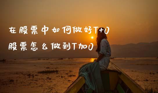 在股票中如何做好T+0 股票怎么做到T加0_https://www.xmqjcw.com_股票投资_第1张