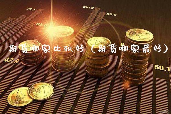 期货哪家比较好（期货哪家最好）_https://www.xmqjcw.com_期货直播室_第1张