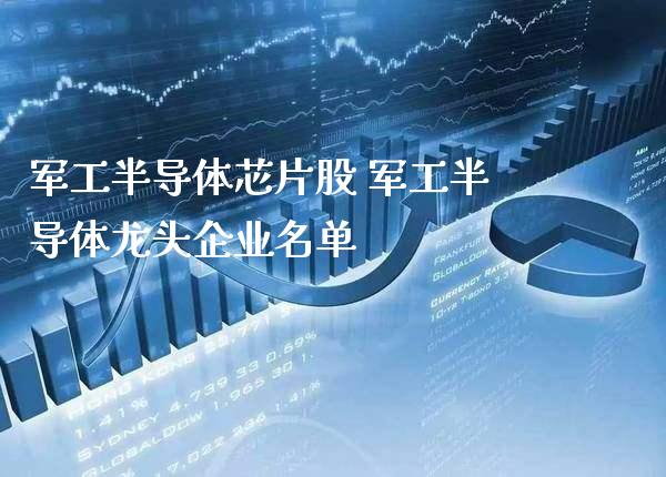 军工半导体芯片股 军工半导体龙头企业名单_https://www.xmqjcw.com_股票投资_第1张