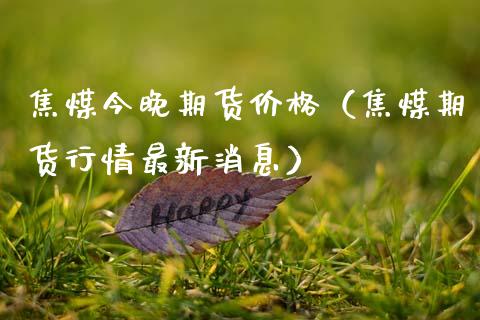 焦煤今晚期货价格（焦煤期货行情最新消息）_https://www.xmqjcw.com_期货行情_第1张