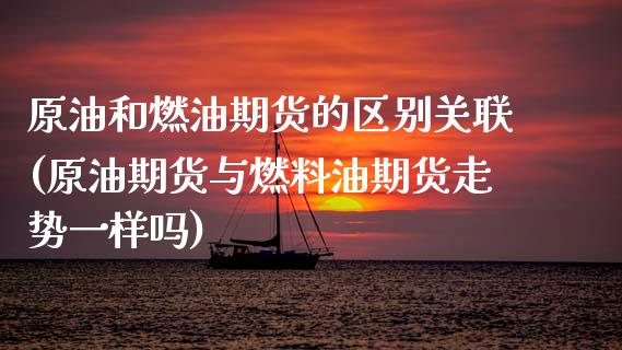 原油和燃油期货的区别关联(原油期货与燃料油期货走势一样吗)_https://www.xmqjcw.com_期货百科_第1张