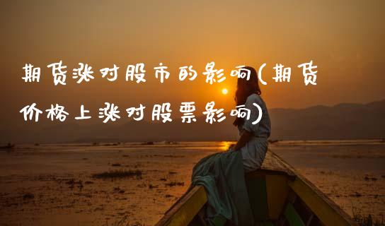 期货涨对股市的影响(期货价格上涨对股票影响)_期货百科_第1张_秦聚理财 期货涨对股市的影响(期货价格上涨对股票影响)_https://www.xmqjcw.com_期货百科_第1张