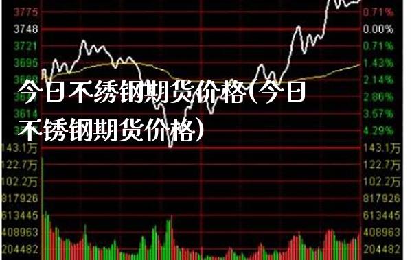 今日不绣钢期货价格(今日不锈钢期货价格)_https://www.xmqjcw.com_期货行情_第1张