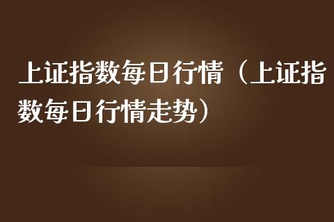 上证指数每日行情（上证指数每日行情走势）_https://www.xmqjcw.com_期货投资_第1张