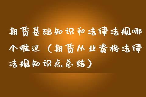 期货基础知识和法律法规哪个难过（期货从业资格法律法规知识点总结）_https://www.xmqjcw.com_期货行情_第1张