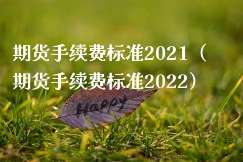 期货手续费标准2021（期货手续费标准2022）_https://www.xmqjcw.com_期货投资_第1张