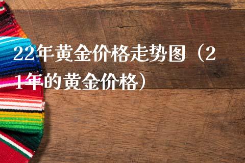 22年黄金价格走势图（21年的黄金价格）_https://www.xmqjcw.com_期货直播室_第1张