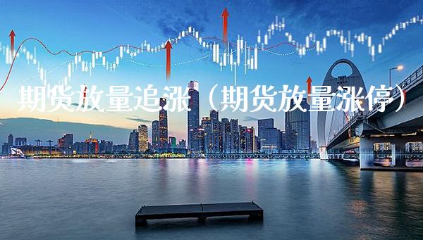 期货放量追涨（期货放量涨停）_https://www.xmqjcw.com_期货投资_第1张