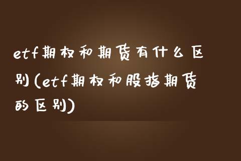 etf期权和期货有什么区别(etf期权和股指期货的区别)_https://www.xmqjcw.com_期货百科_第1张
