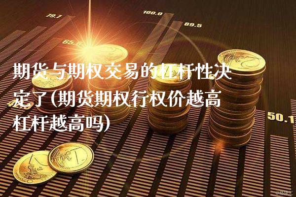 期货与期权交易的杠杆性决定了(期货期权行权价越高杠杆越高吗)_https://www.xmqjcw.com_基金理财_第1张