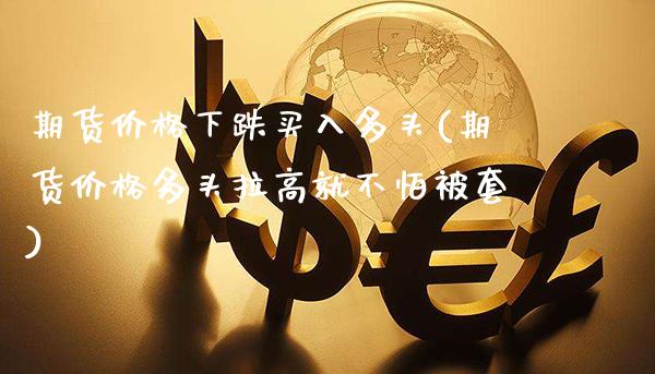 期货价格下跌买入多头(期货价格多头拉高就不怕被套)_https://www.xmqjcw.com_基金理财_第1张
