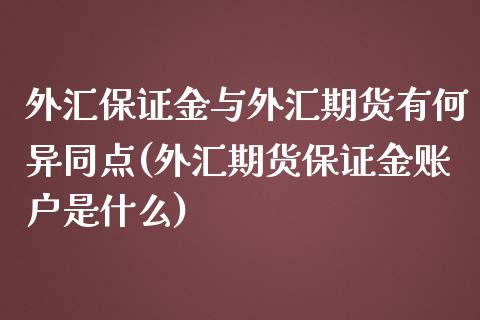 外汇保证金与外汇期货有何异同点(外汇期货保证金账户是什么)_https://www.xmqjcw.com_期货直播室_第1张