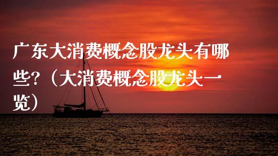 广东大消费概念股龙头有哪些?（大消费概念股龙头一览）_https://www.xmqjcw.com_股票投资_第1张