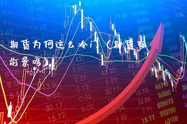 期货为何这么冷门（期货有前景吗）_https://www.xmqjcw.com_期货行情_第1张