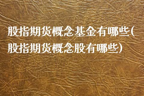 股指期货概念基金有哪些(股指期货概念股有哪些)_https://www.xmqjcw.com_期货直播室_第1张