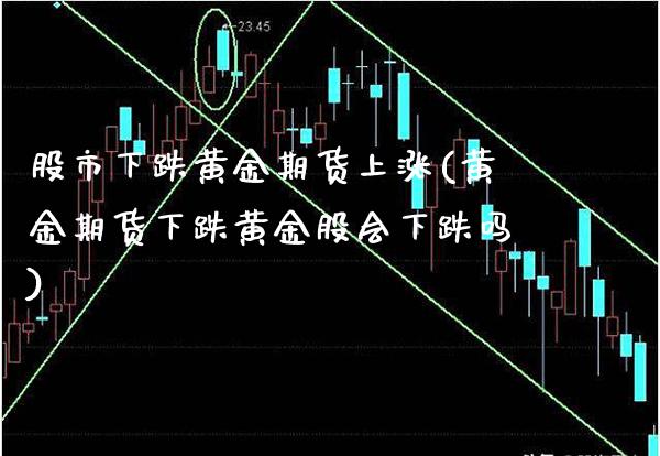 股市下跌黄金期货上涨(黄金期货下跌黄金股会下跌吗)_https://www.xmqjcw.com_期货百科_第1张