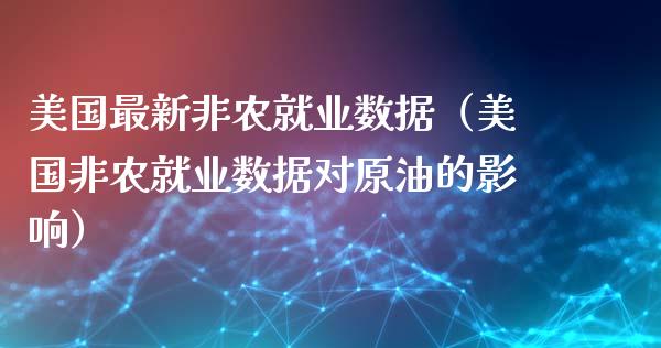 美国最新非农就业数据（美国非农就业数据对原油的影响）_https://www.xmqjcw.com_期货投资_第1张