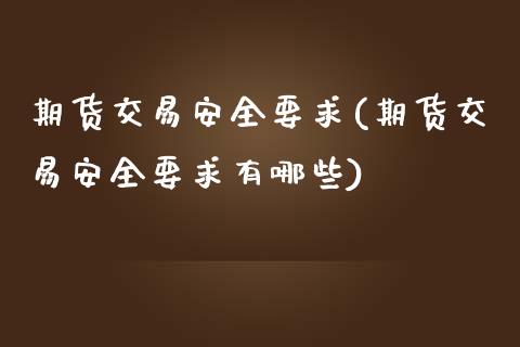 期货交易安全要求(期货交易安全要求有哪些)_https://www.xmqjcw.com_期货投资_第1张