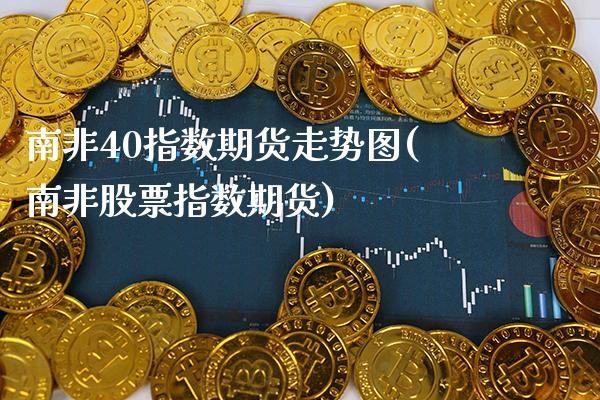 南非40指数期货走势图(南非股票指数期货)_https://www.xmqjcw.com_期货百科_第1张
