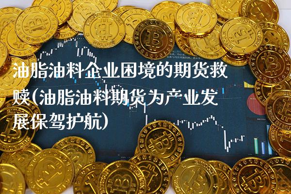 油脂油料企业困境的期货救赎(油脂油料期货为产业发展保驾护航)_https://www.xmqjcw.com_股票投资_第1张