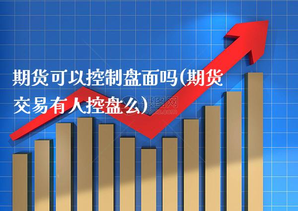 期货可以控制盘面吗(期货交易有人控盘么)_https://www.xmqjcw.com_期货百科_第1张