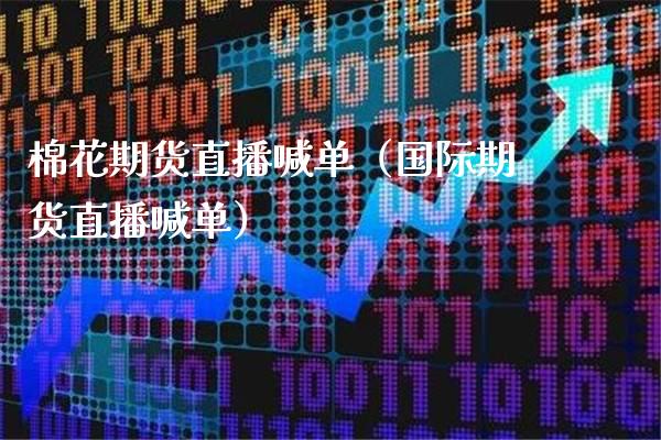 棉花期货直播喊单（国际期货直播喊单）_https://www.xmqjcw.com_期货投资_第1张